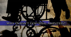 Why Doesn't God Heal Amputees?